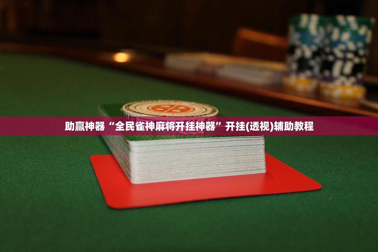 助赢神器“全民雀神麻将开挂神器”开挂(透视)辅助教程