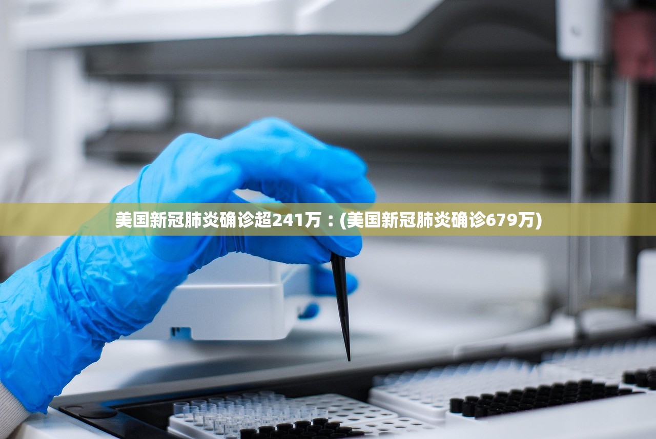 美国新冠肺炎确诊超241万︰(美国新冠肺炎确诊679万)