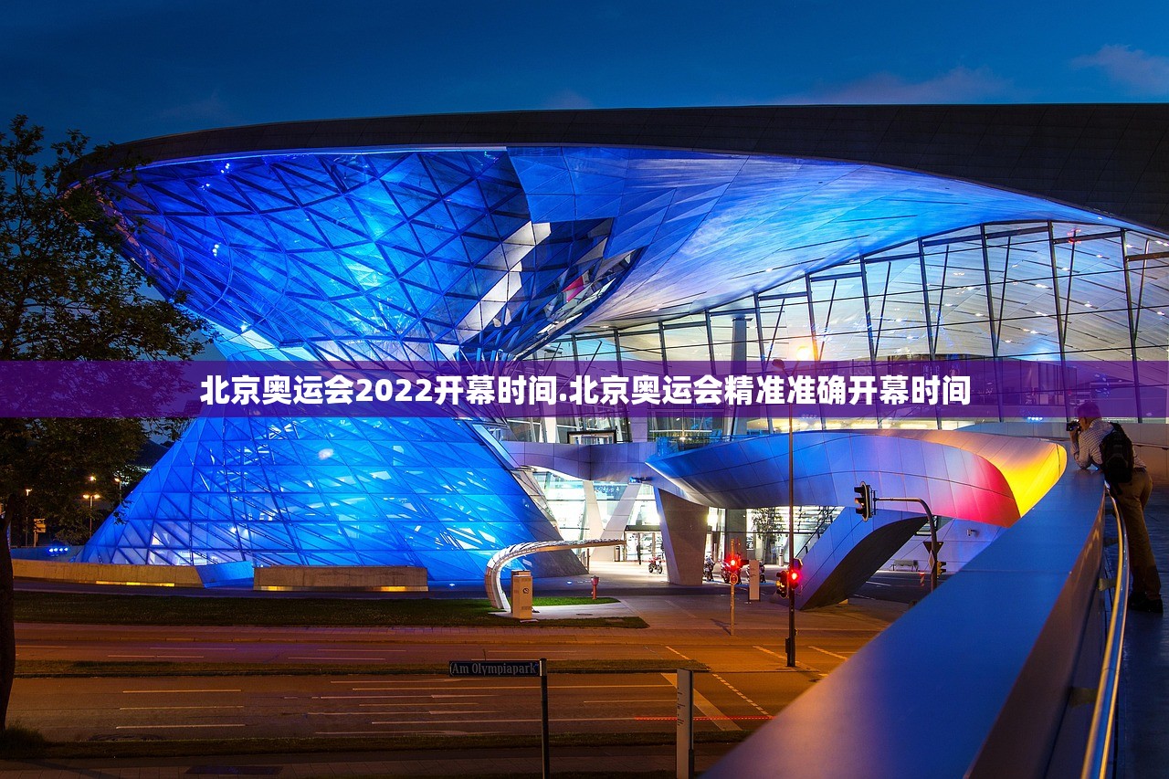 北京奥运会2022开幕时间.北京奥运会精准准确开幕时间