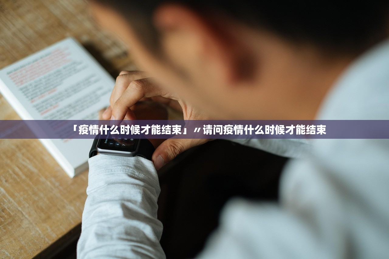 「疫情什么时候才能结束」〃请问疫情什么时候才能结束