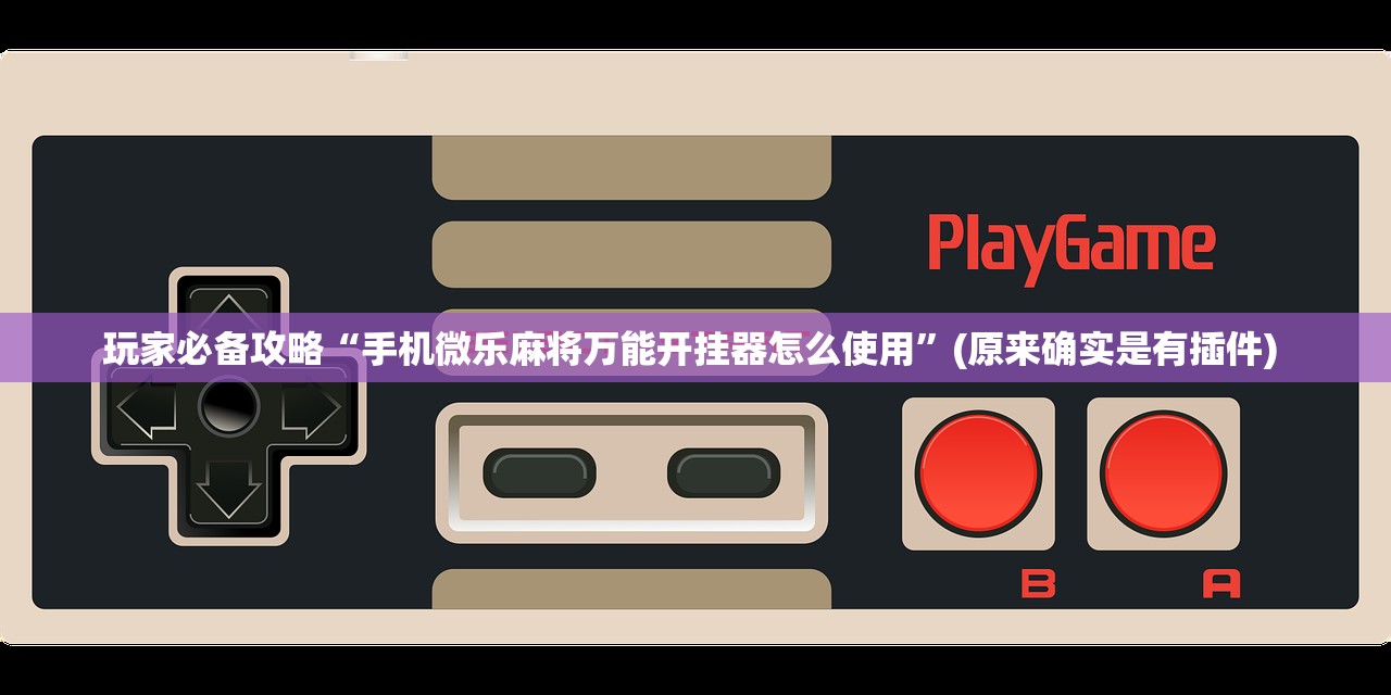 玩家必备攻略“手机微乐麻将万能开挂器怎么使用”(原来确实是有插件) 