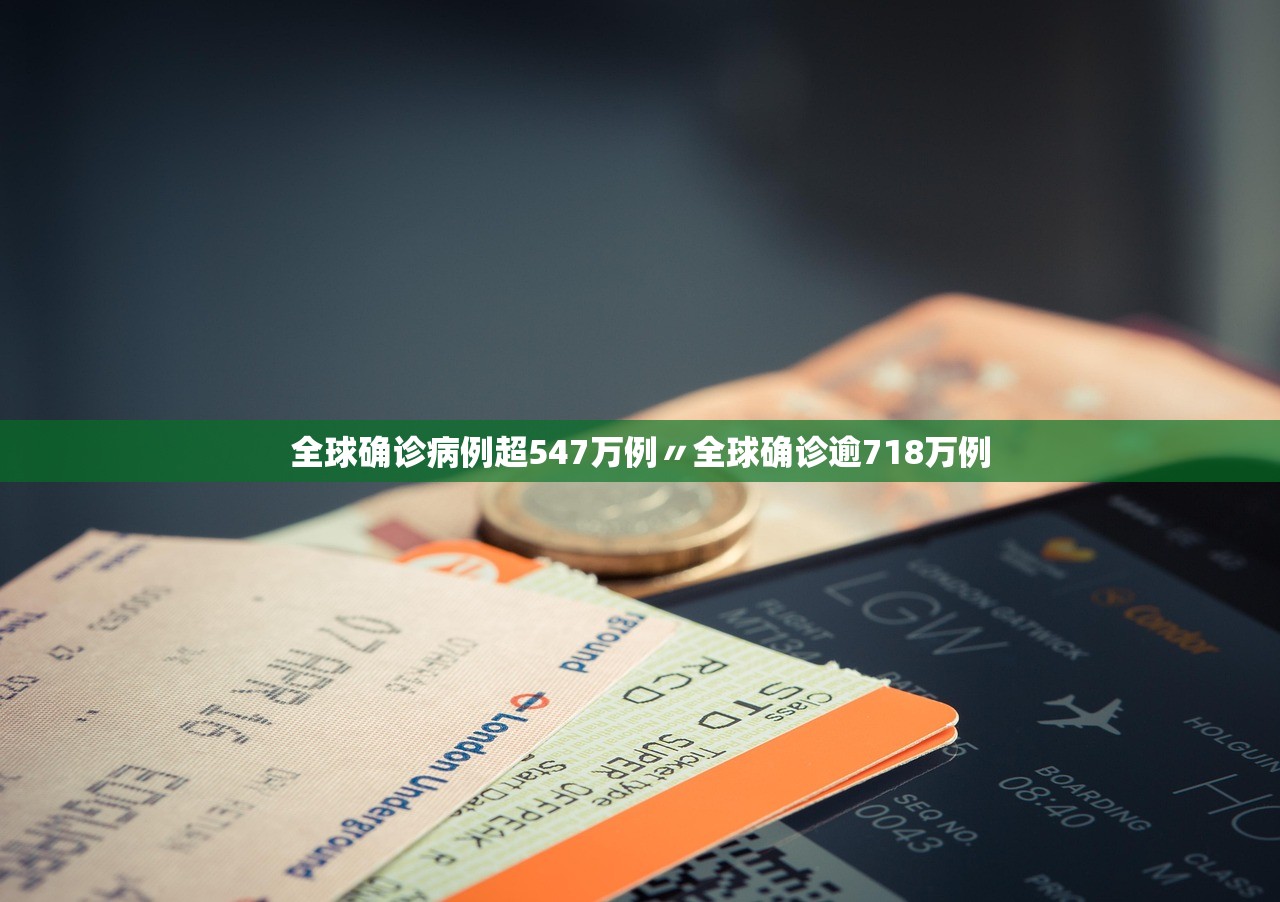 全球确诊病例超547万例〃全球确诊逾718万例