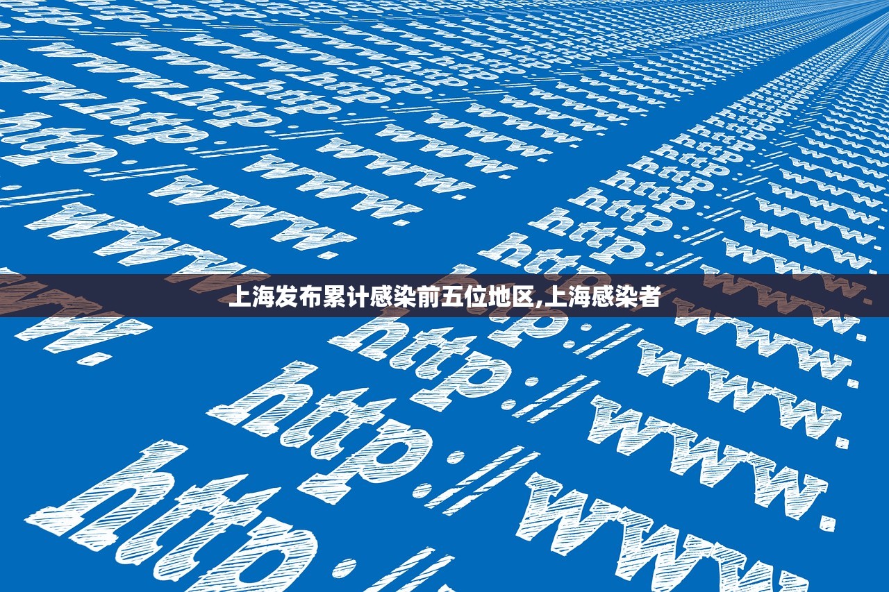 上海发布累计感染前五位地区,上海感染者
