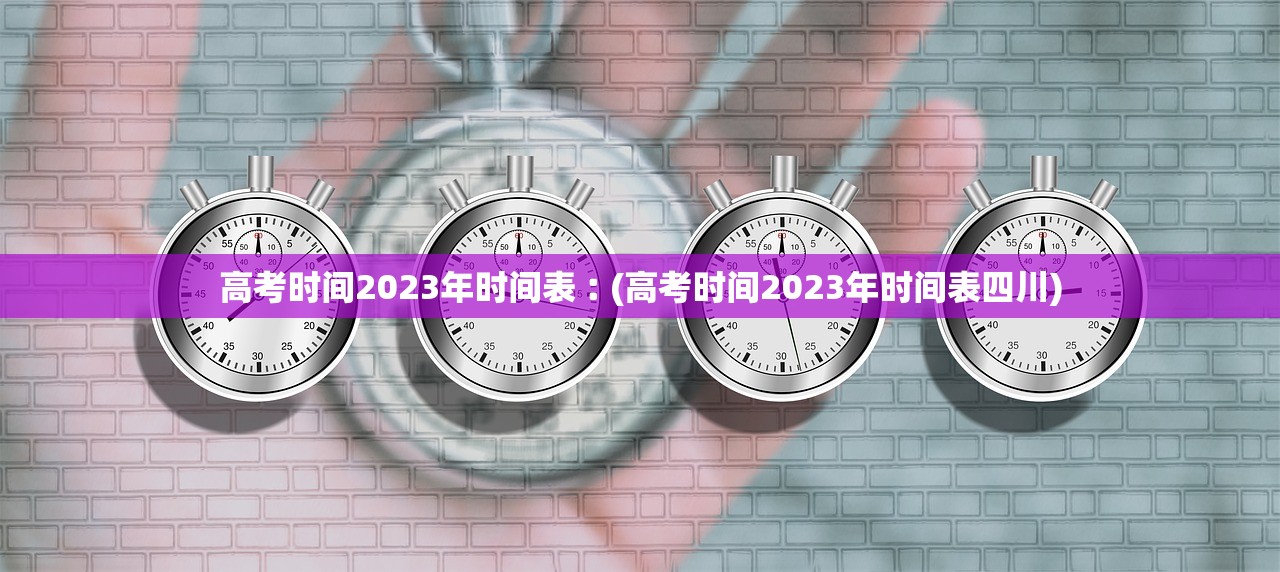 高考时间2023年时间表︰(高考时间2023年时间表四川)