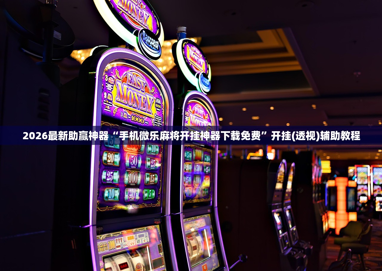 2026最新助赢神器“手机微乐麻将开挂神器下载免费”开挂(透视)辅助教程