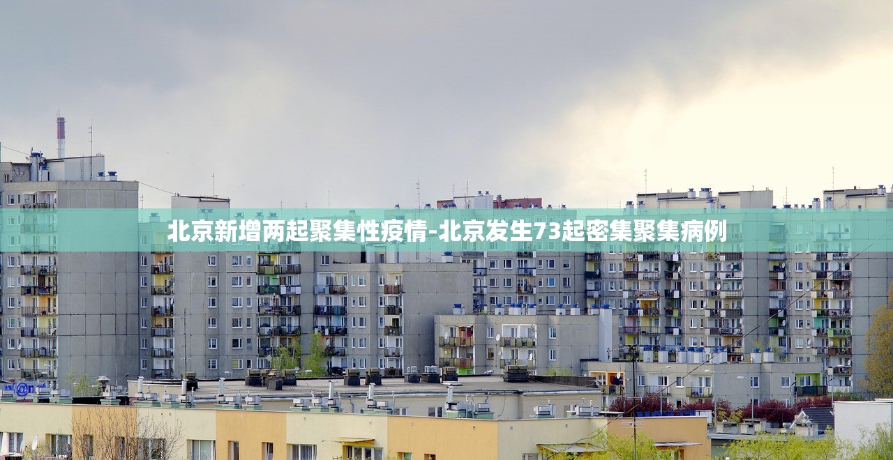 北京新增两起聚集性疫情-北京发生73起密集聚集病例
