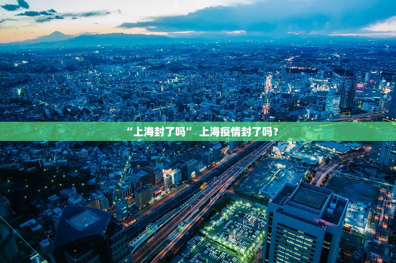 “上海封了吗” 上海疫情封了吗？