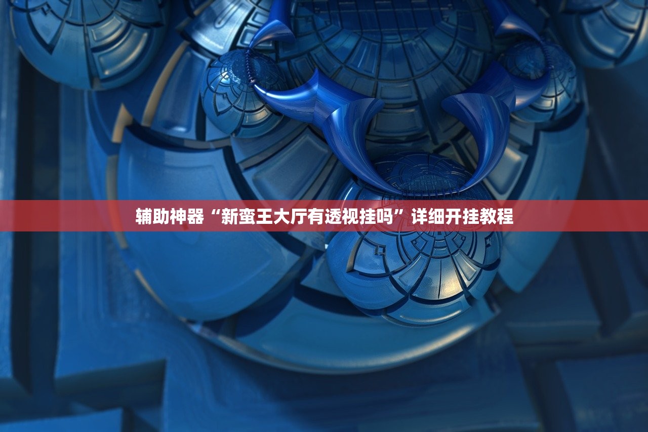 辅助神器“新蛮王大厅有透视挂吗”详细开挂教程