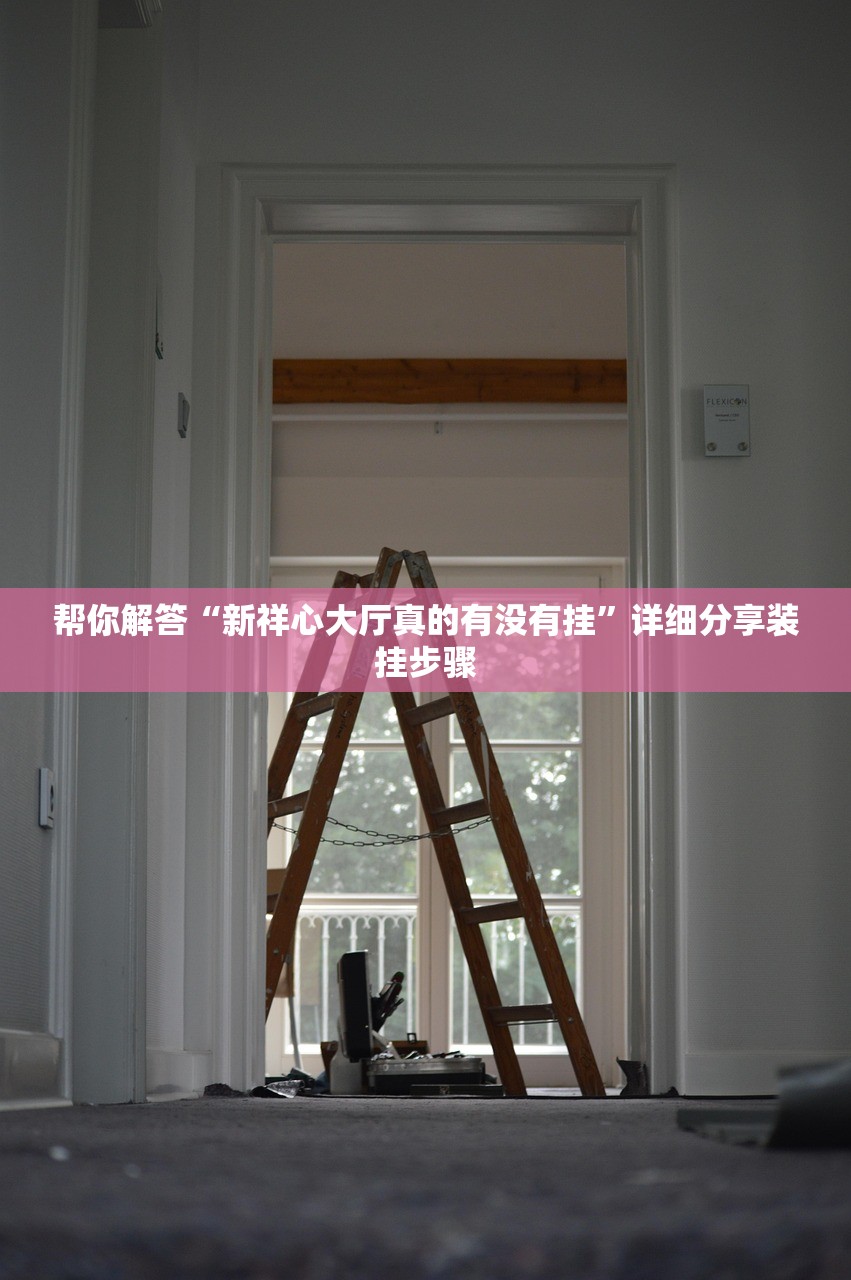 帮你解答“新祥心大厅真的有没有挂	”详细分享装挂步骤