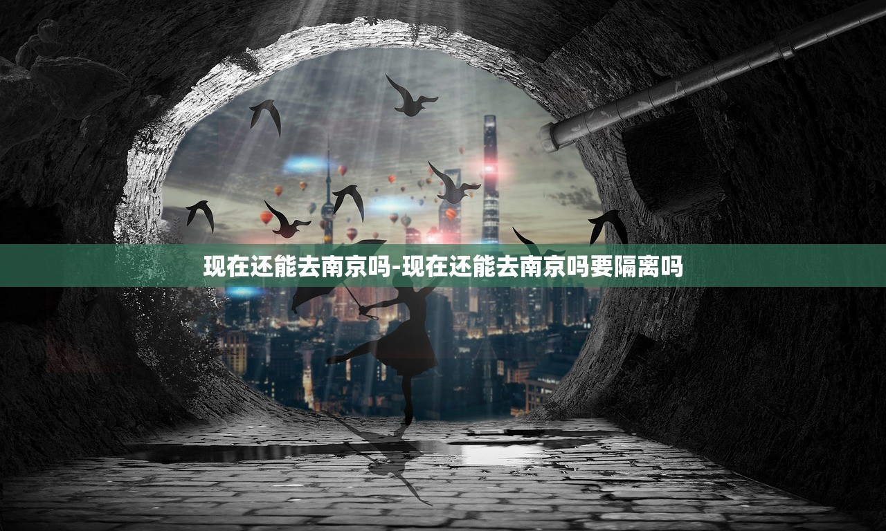 现在还能去南京吗-现在还能去南京吗要隔离吗