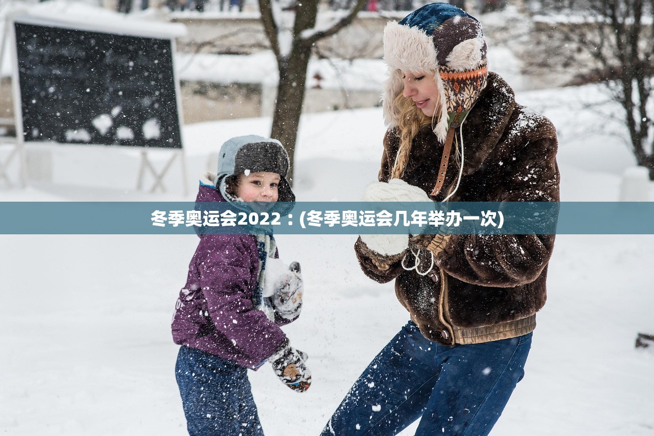 冬季奥运会2022︰(冬季奥运会几年举办一次)