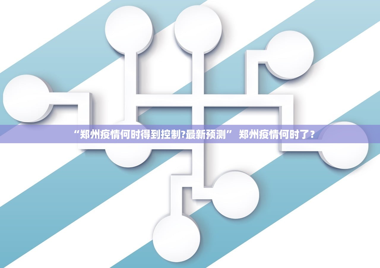 “郑州疫情何时得到控制?最新预测	” 郑州疫情何时了？