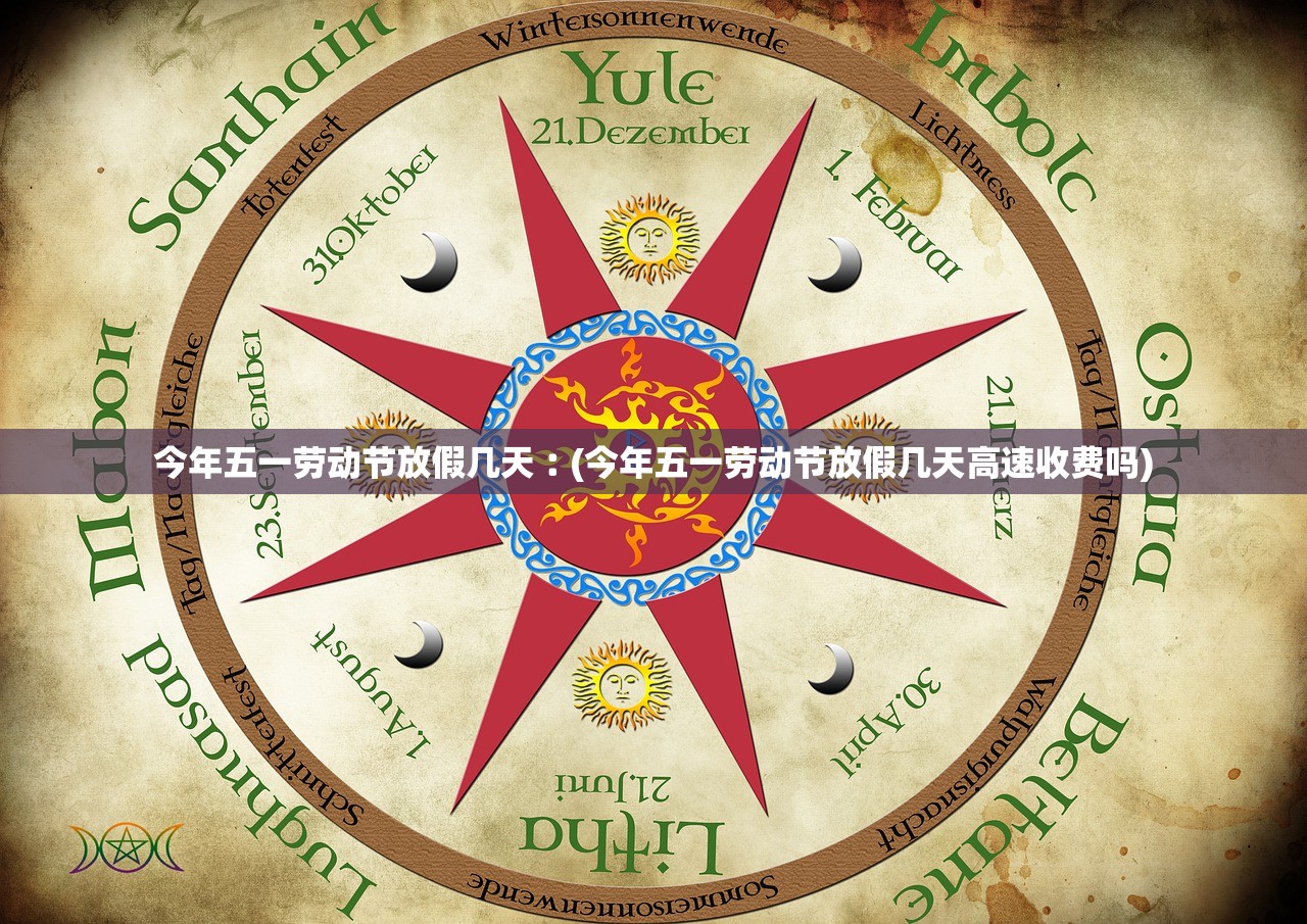 今年五一劳动节放假几天︰(今年五一劳动节放假几天高速收费吗)