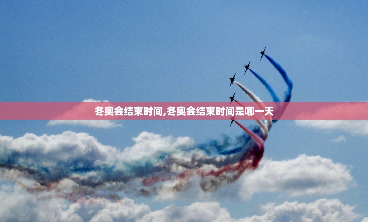 冬奥会结束时间,冬奥会结束时间是哪一天