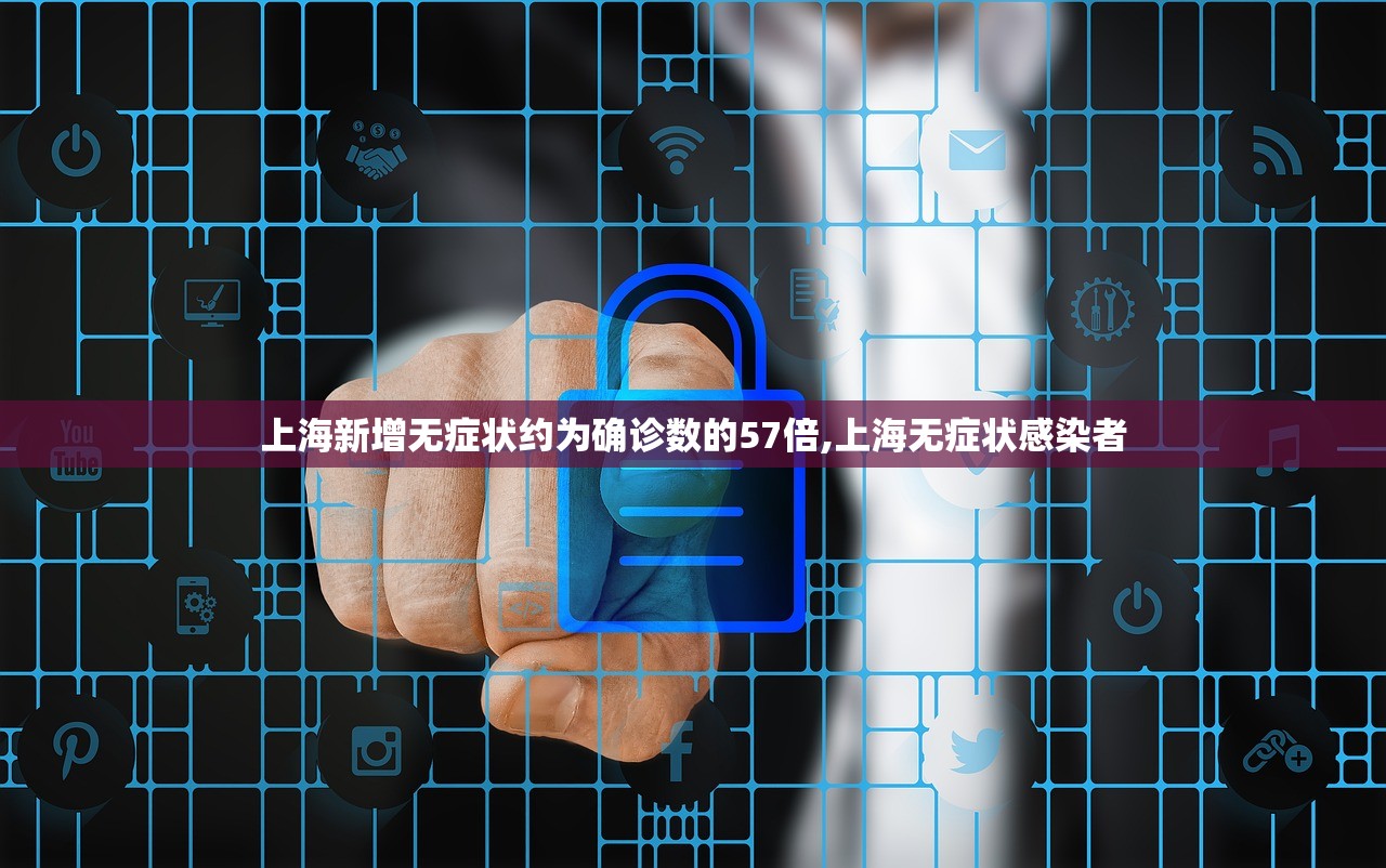 上海新增无症状约为确诊数的57倍,上海无症状感染者
