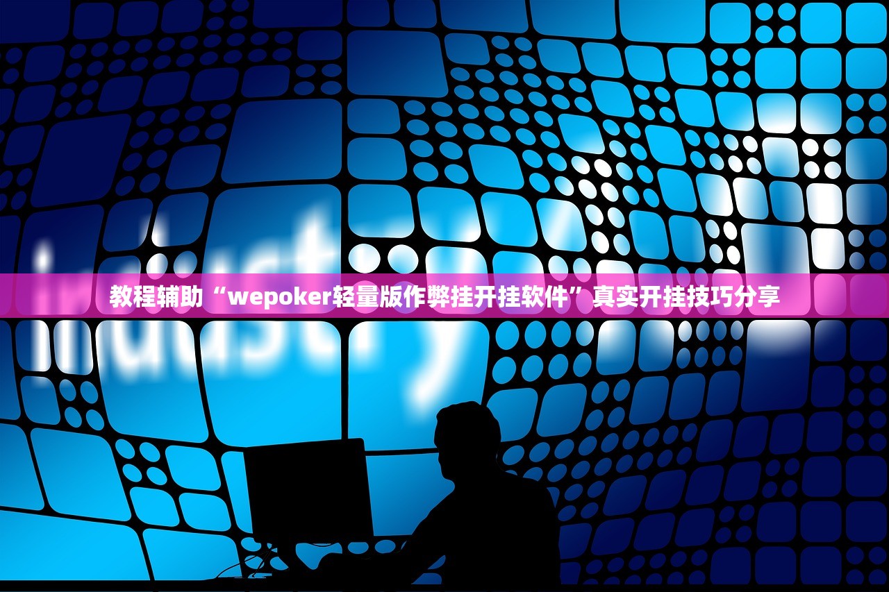 教程辅助“wepoker轻量版作弊挂开挂软件”真实开挂技巧分享