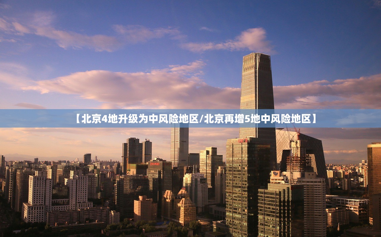 【北京4地升级为中风险地区/北京再增5地中风险地区】