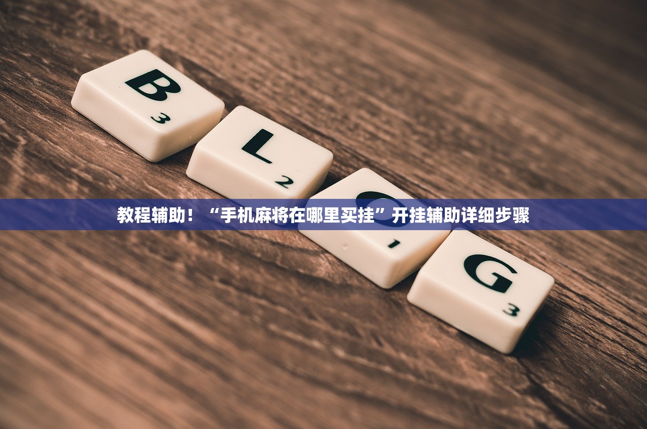 教程辅助！“手机麻将在哪里买挂”开挂辅助详细步骤