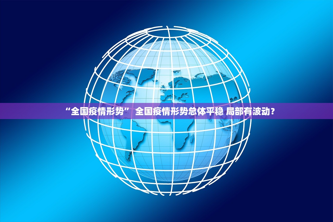 “全国疫情形势” 全国疫情形势总体平稳 局部有波动？