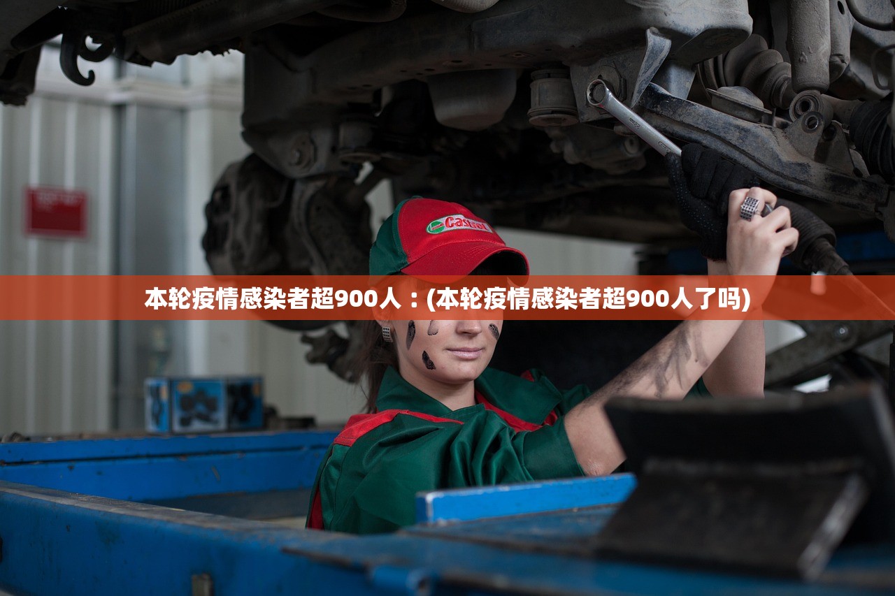 本轮疫情感染者超900人︰(本轮疫情感染者超900人了吗)