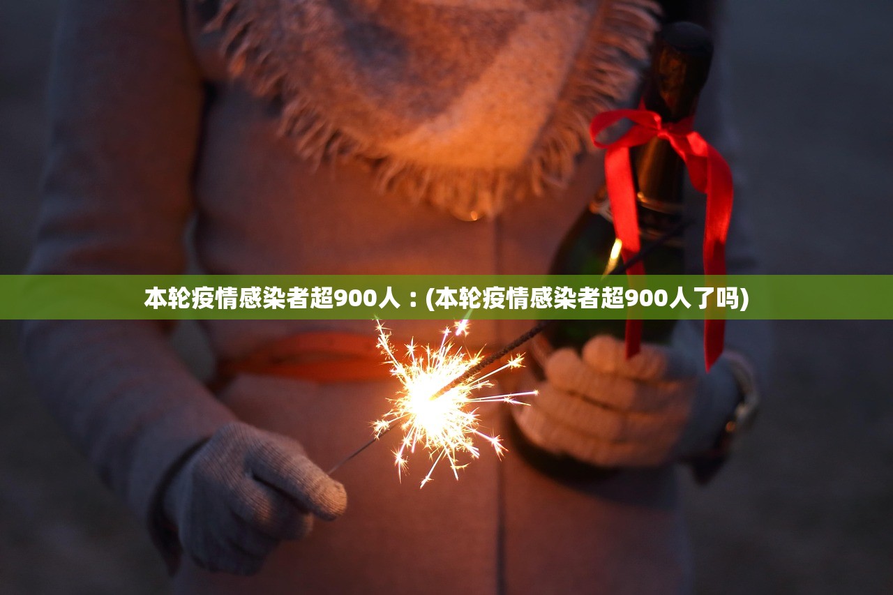 本轮疫情感染者超900人︰(本轮疫情感染者超900人了吗)