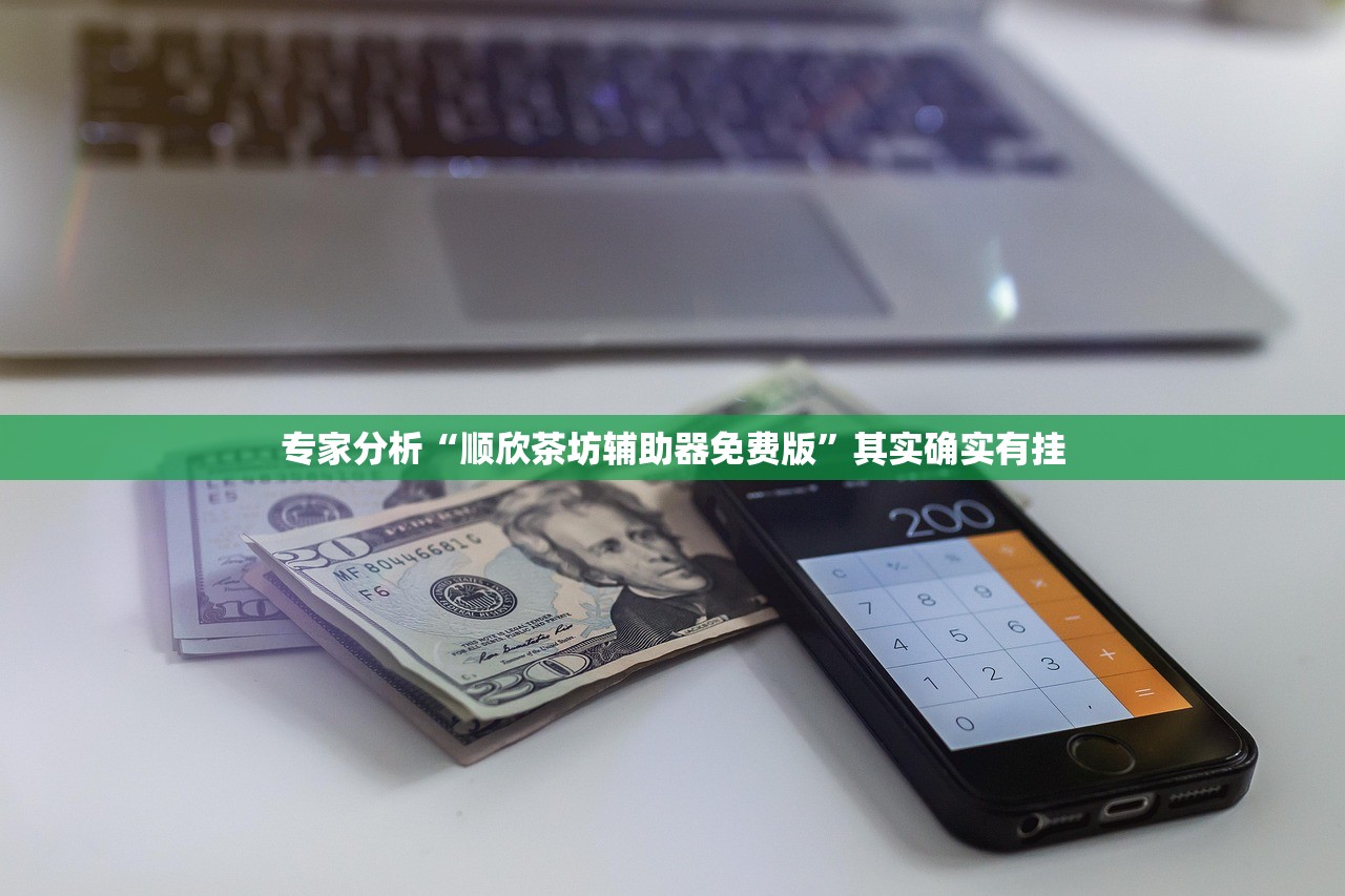 专家分析“顺欣茶坊辅助器免费版”其实确实有挂