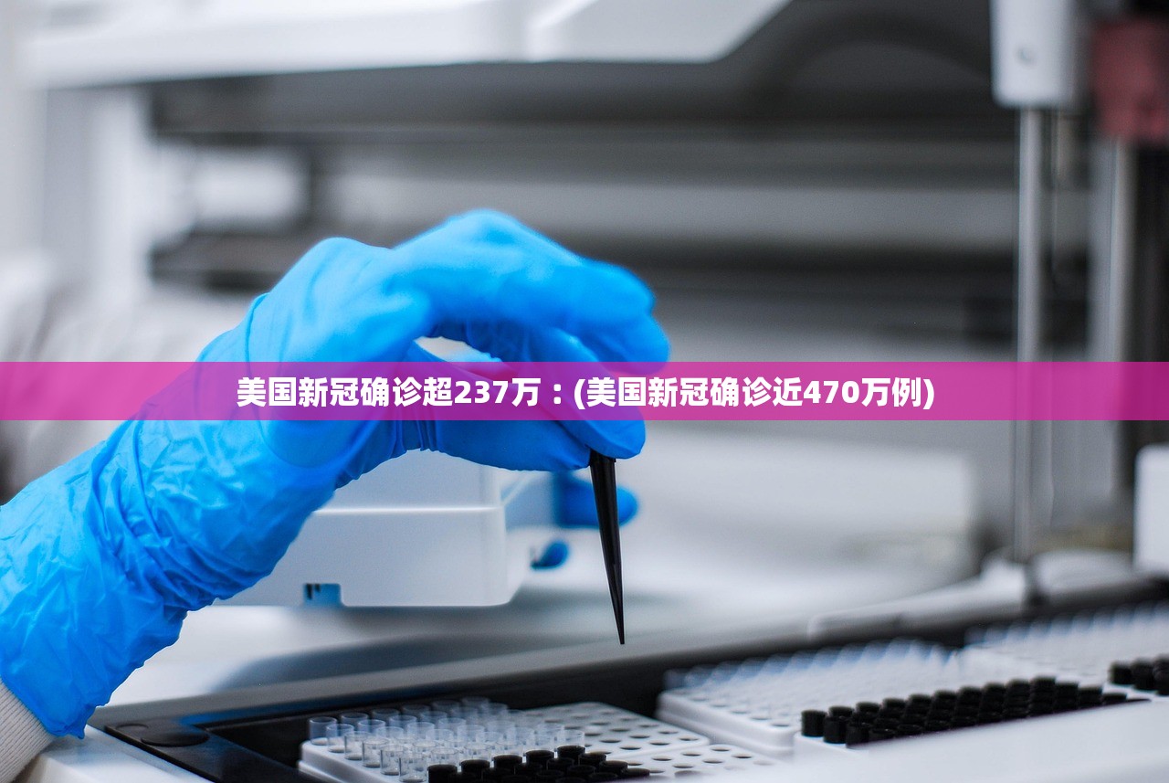 美国新冠确诊超237万︰(美国新冠确诊近470万例)