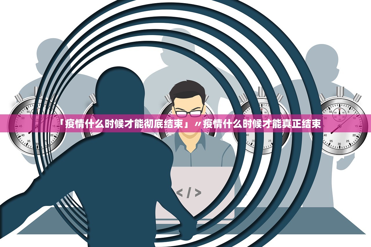 「疫情什么时候才能彻底结束」〃疫情什么时候才能真正结束
