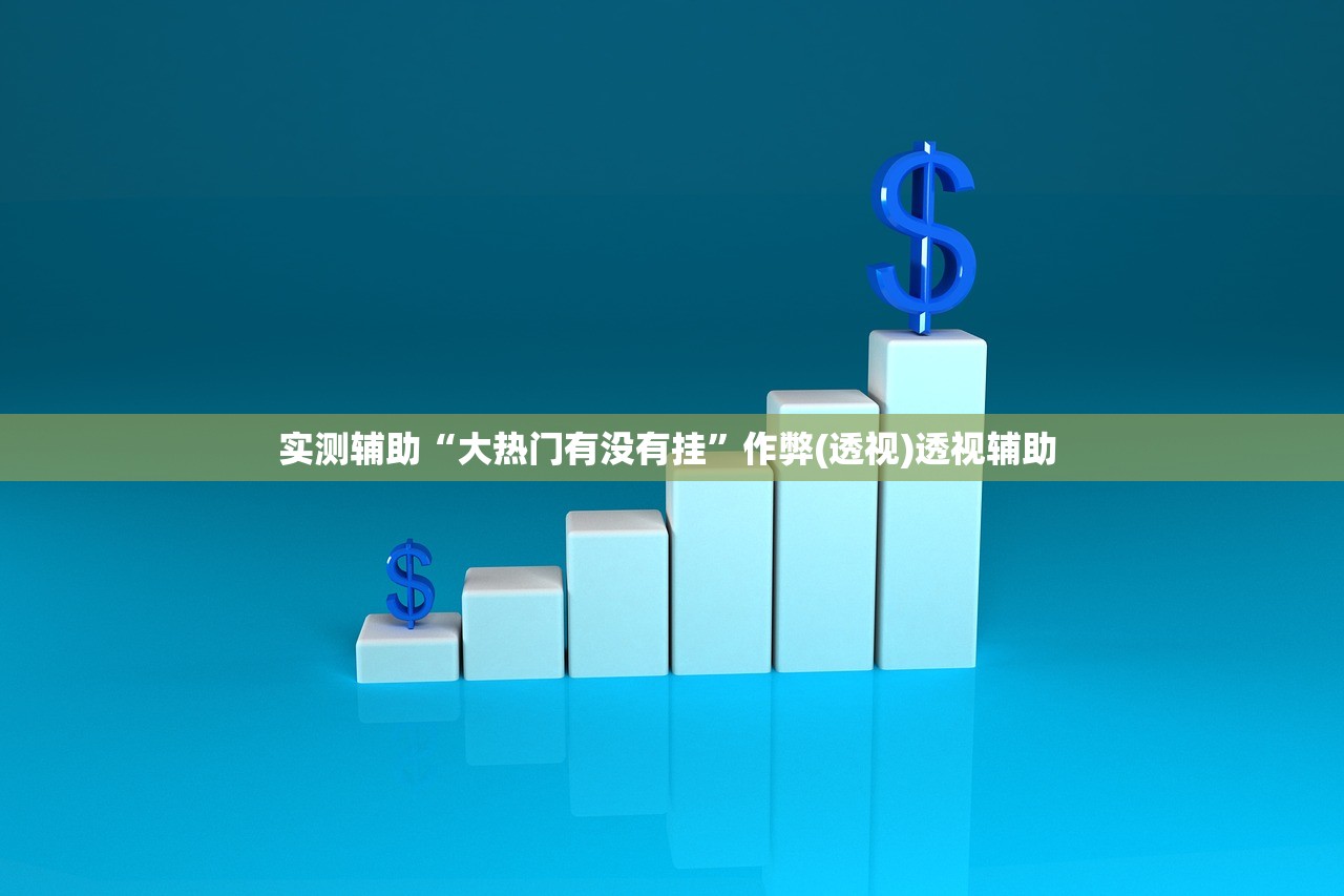 实测辅助“大热门有没有挂	”作弊(透视)透视辅助 
