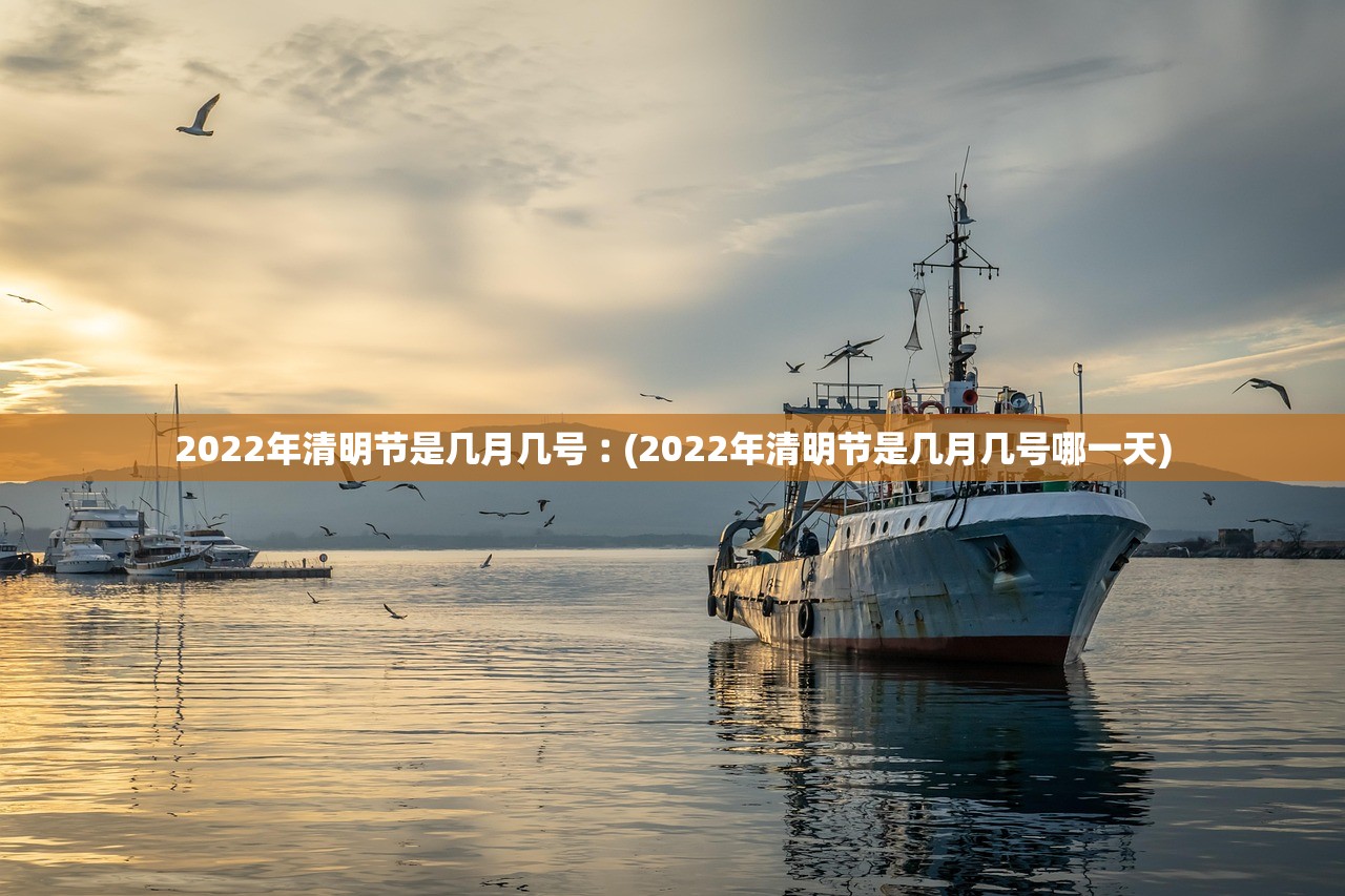 2022年清明节是几月几号︰(2022年清明节是几月几号哪一天)