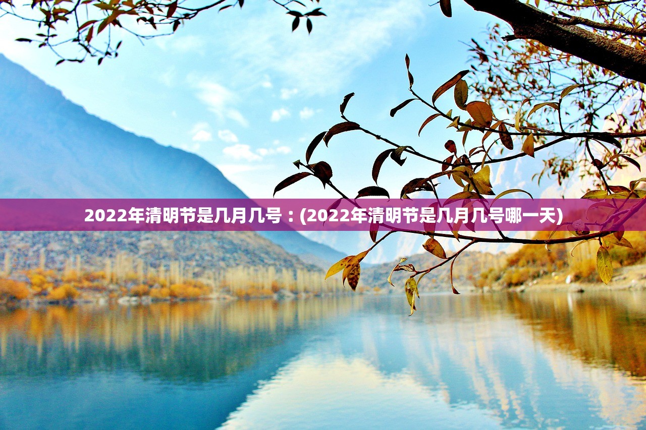 2022年清明节是几月几号︰(2022年清明节是几月几号哪一天)