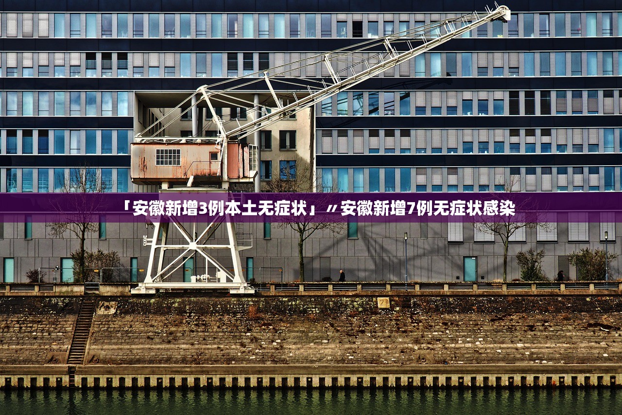 「安徽新增3例本土无症状」〃安徽新增7例无症状感染