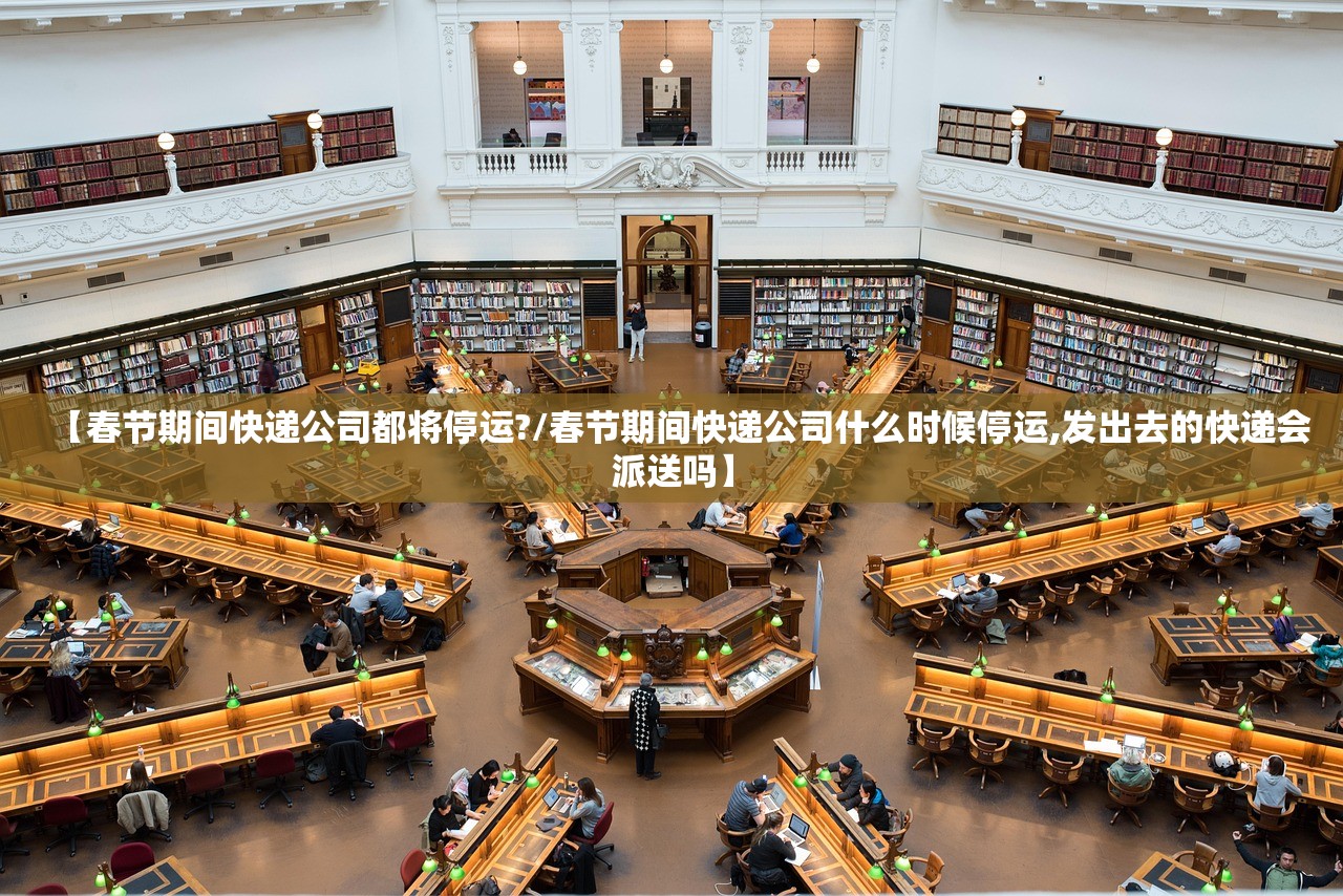 【春节期间快递公司都将停运?/春节期间快递公司什么时候停运,发出去的快递会派送吗】