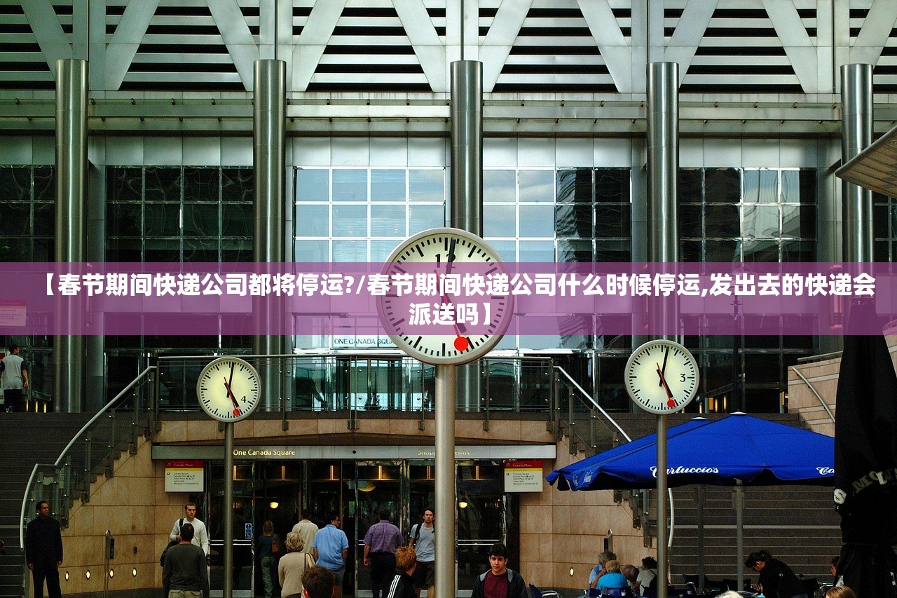 【春节期间快递公司都将停运?/春节期间快递公司什么时候停运,发出去的快递会派送吗】