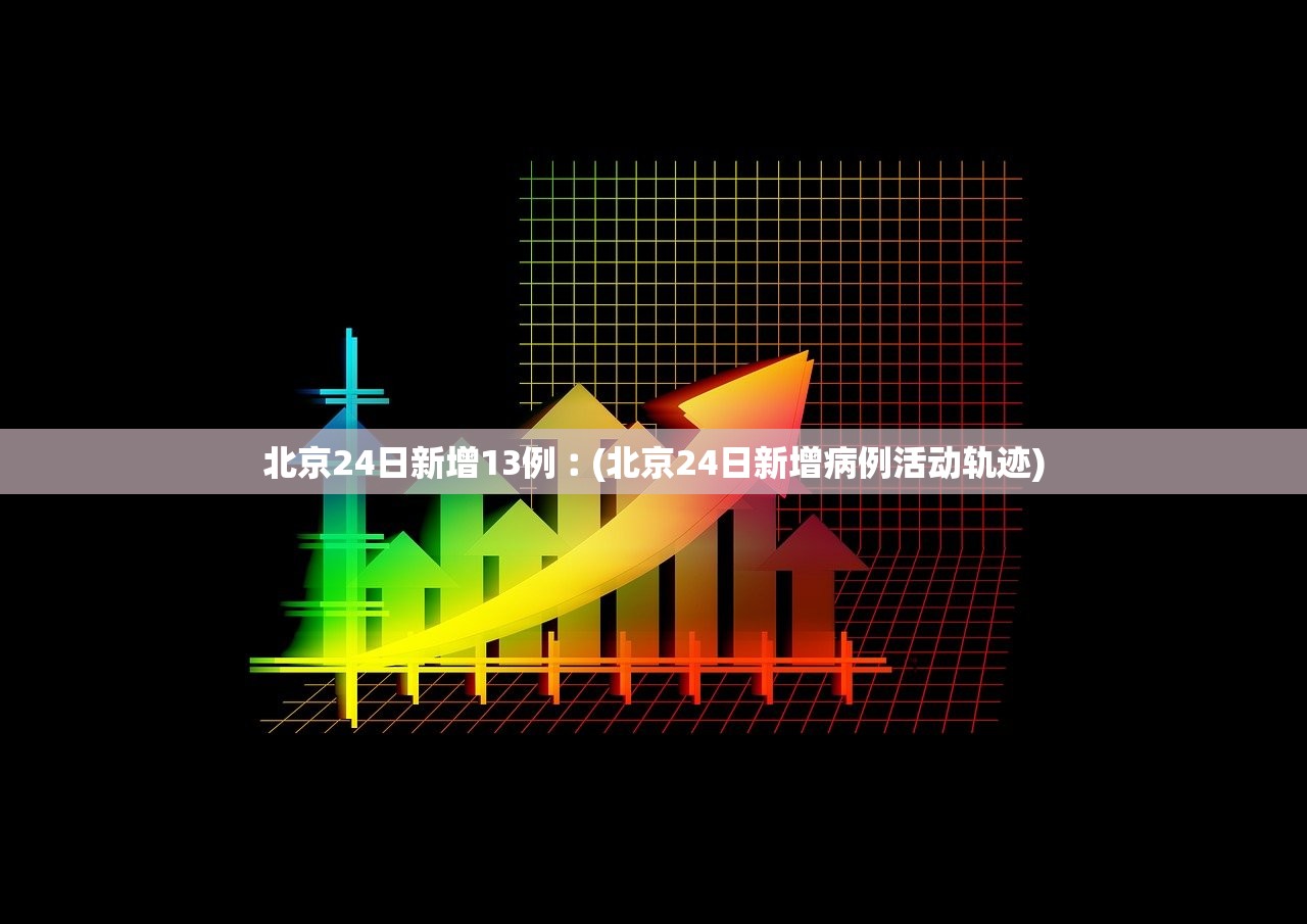 北京24日新增13例︰(北京24日新增病例活动轨迹)