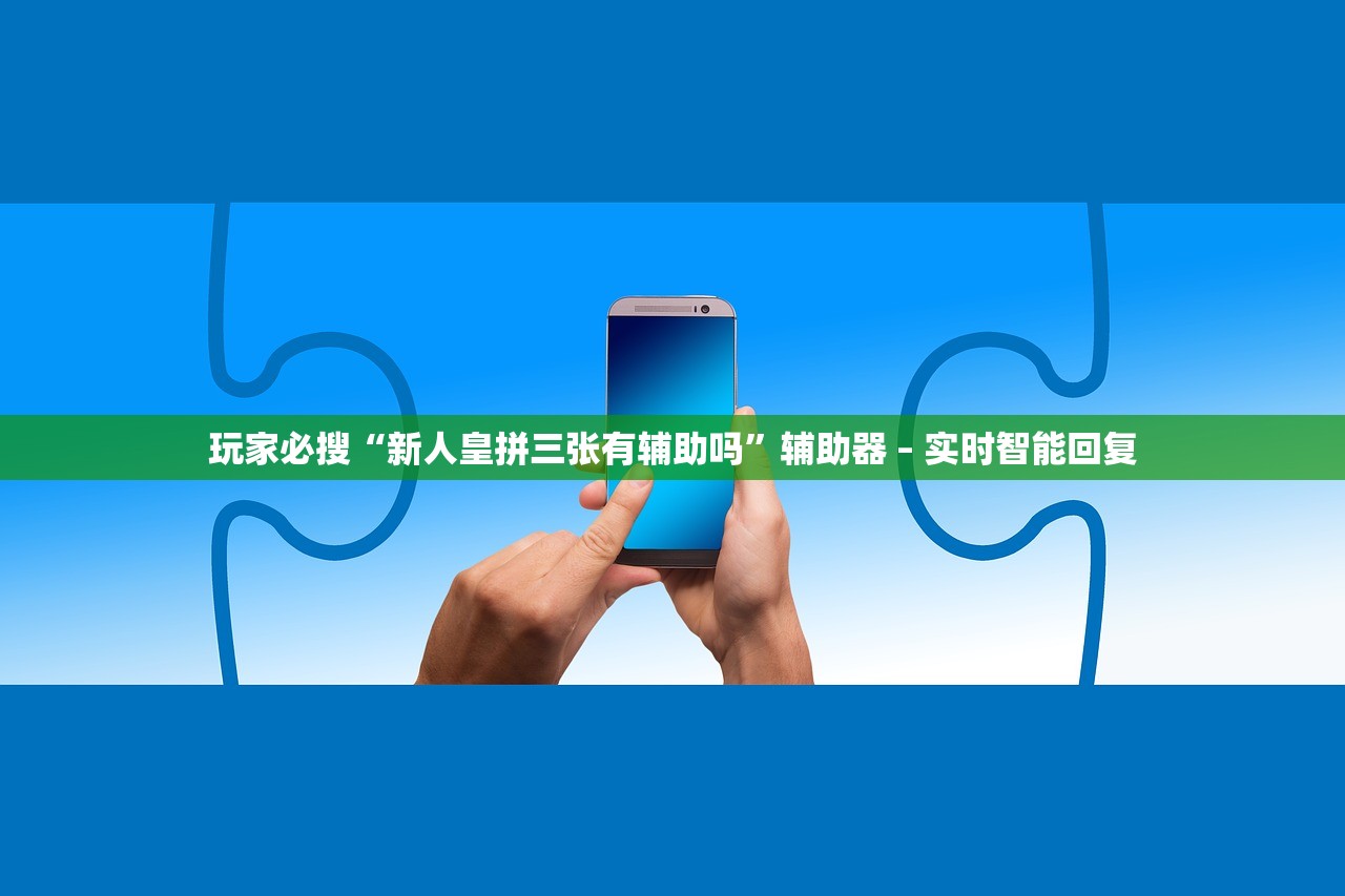 玩家必搜“新人皇拼三张有辅助吗”辅助器 – 实时智能回复