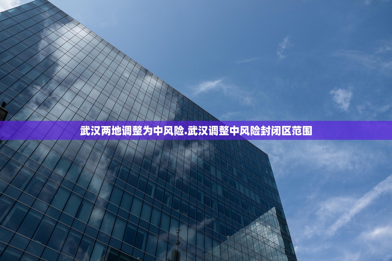 武汉两地调整为中风险.武汉调整中风险封闭区范围