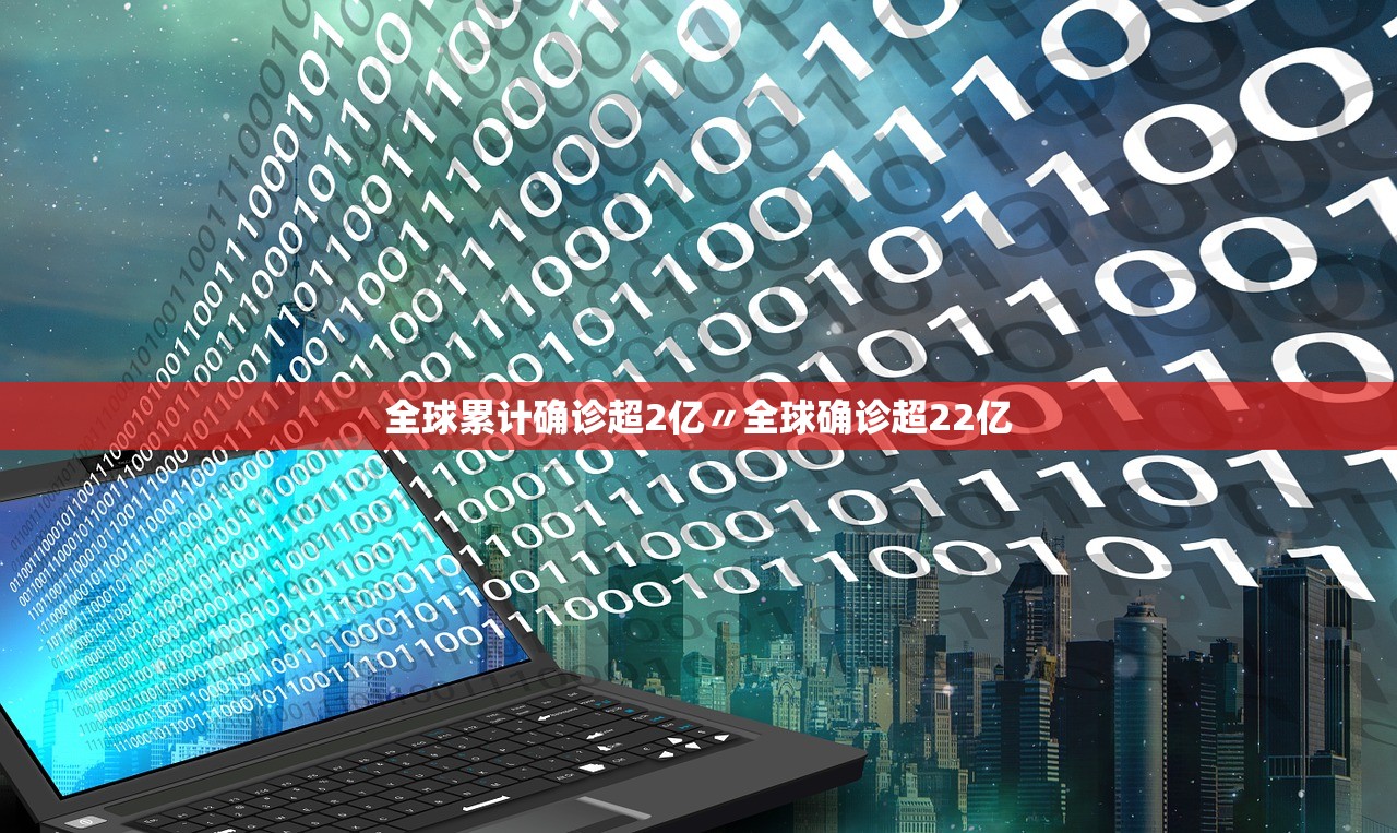 全球累计确诊超2亿〃全球确诊超22亿