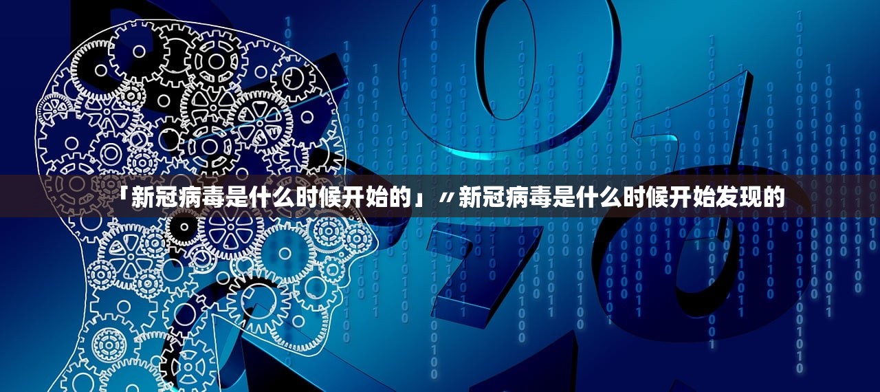 「新冠病毒是什么时候开始的」〃新冠病毒是什么时候开始发现的