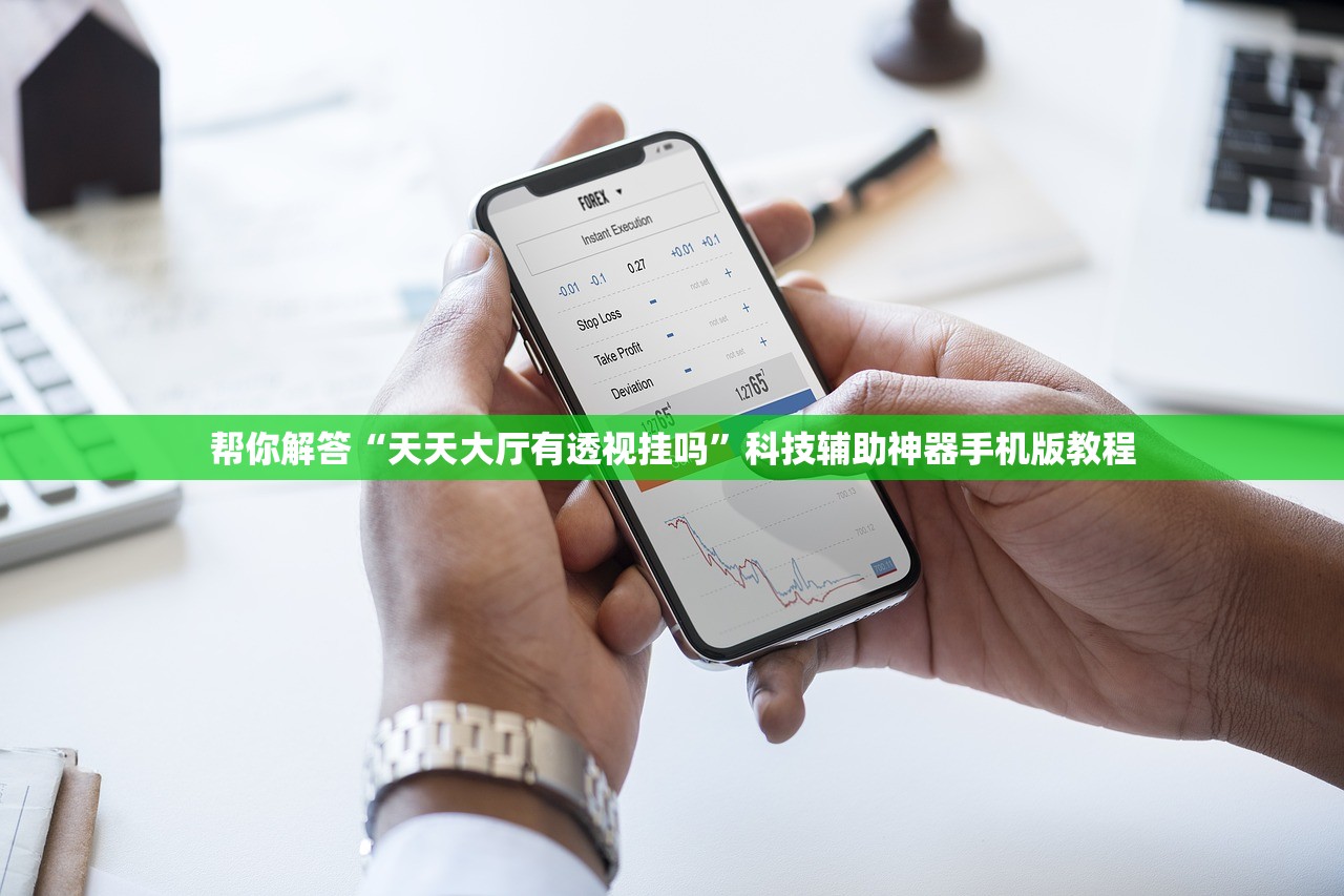 帮你解答“天天大厅有透视挂吗	”科技辅助神器手机版教程
