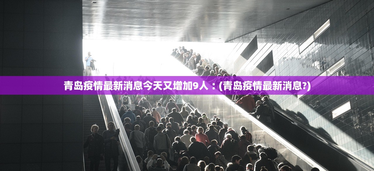 青岛疫情最新消息今天又增加9人︰(青岛疫情最新消息?)