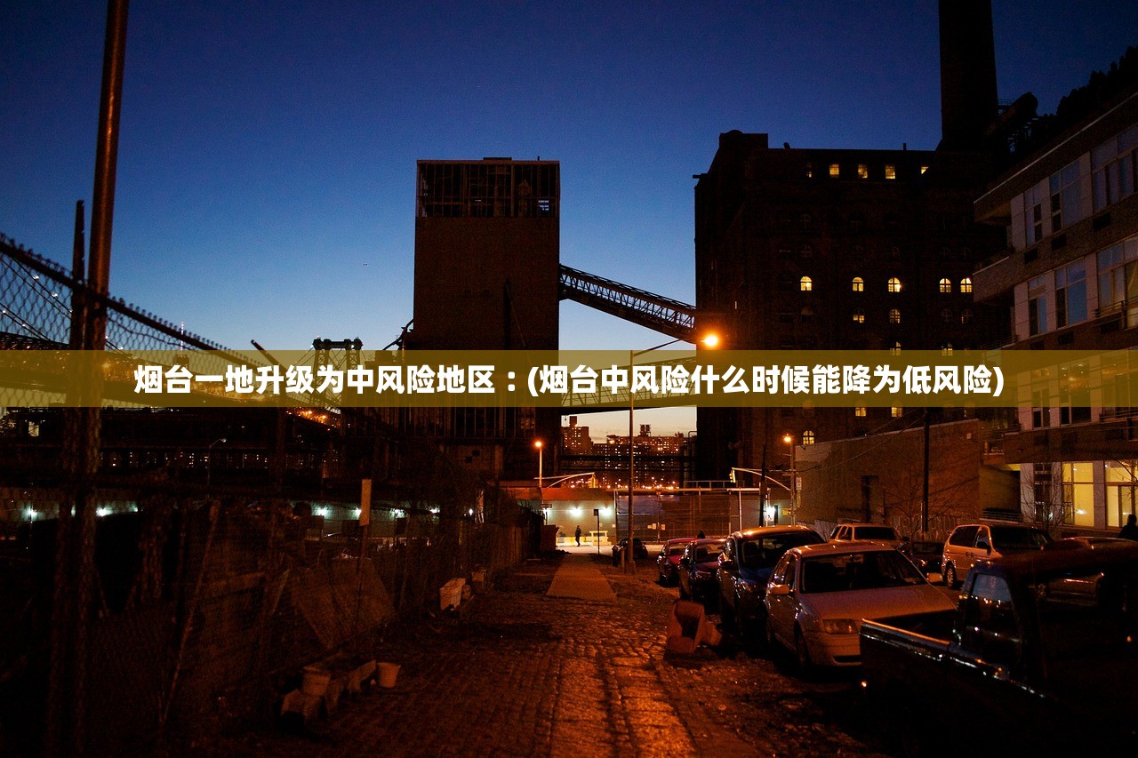 烟台一地升级为中风险地区︰(烟台中风险什么时候能降为低风险)