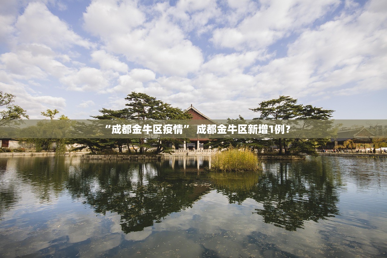 “成都金牛区疫情	” 成都金牛区新增1例？