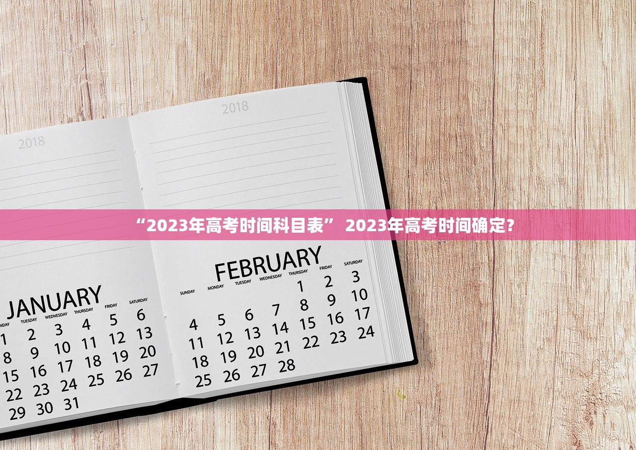 “2023年高考时间科目表” 2023年高考时间确定？