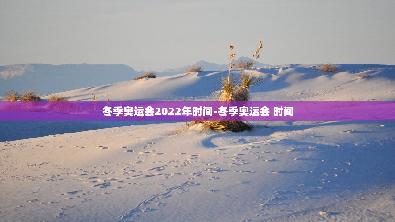 冬季奥运会2022年时间-冬季奥运会 时间