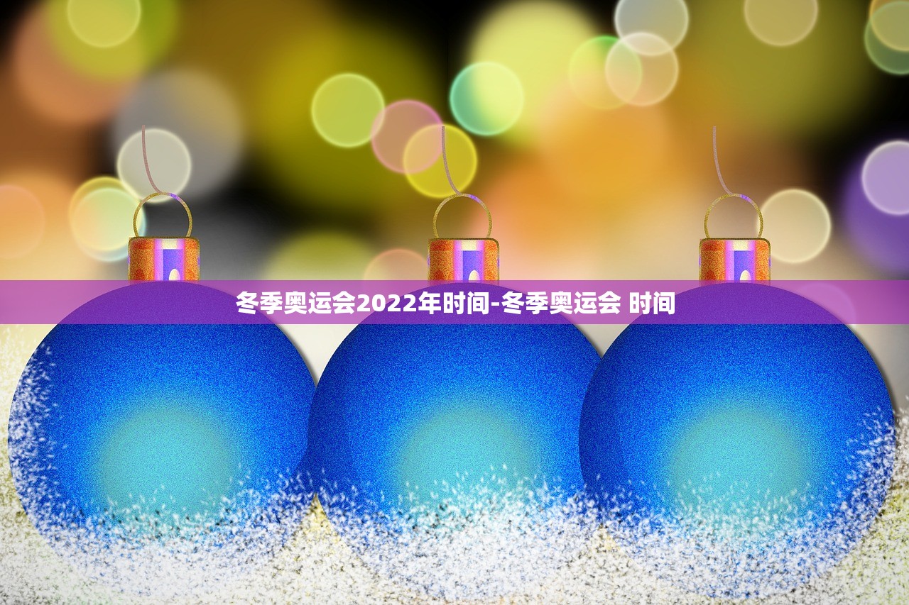 冬季奥运会2022年时间-冬季奥运会 时间
