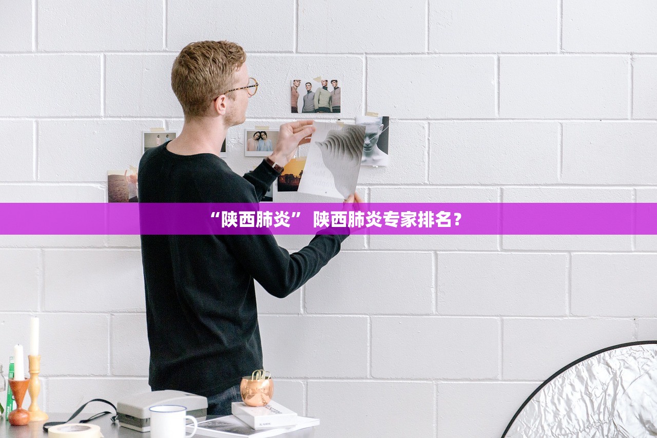 “陕西肺炎	” 陕西肺炎专家排名？