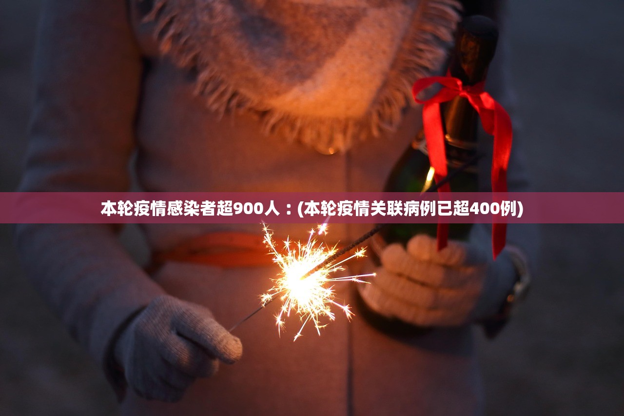 本轮疫情感染者超900人︰(本轮疫情关联病例已超400例)