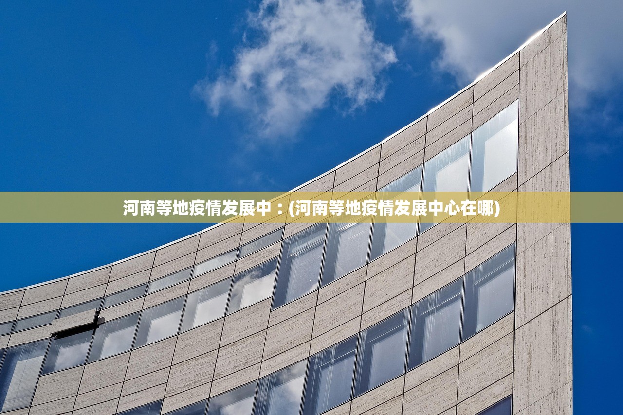 河南等地疫情发展中︰(河南等地疫情发展中心在哪)
