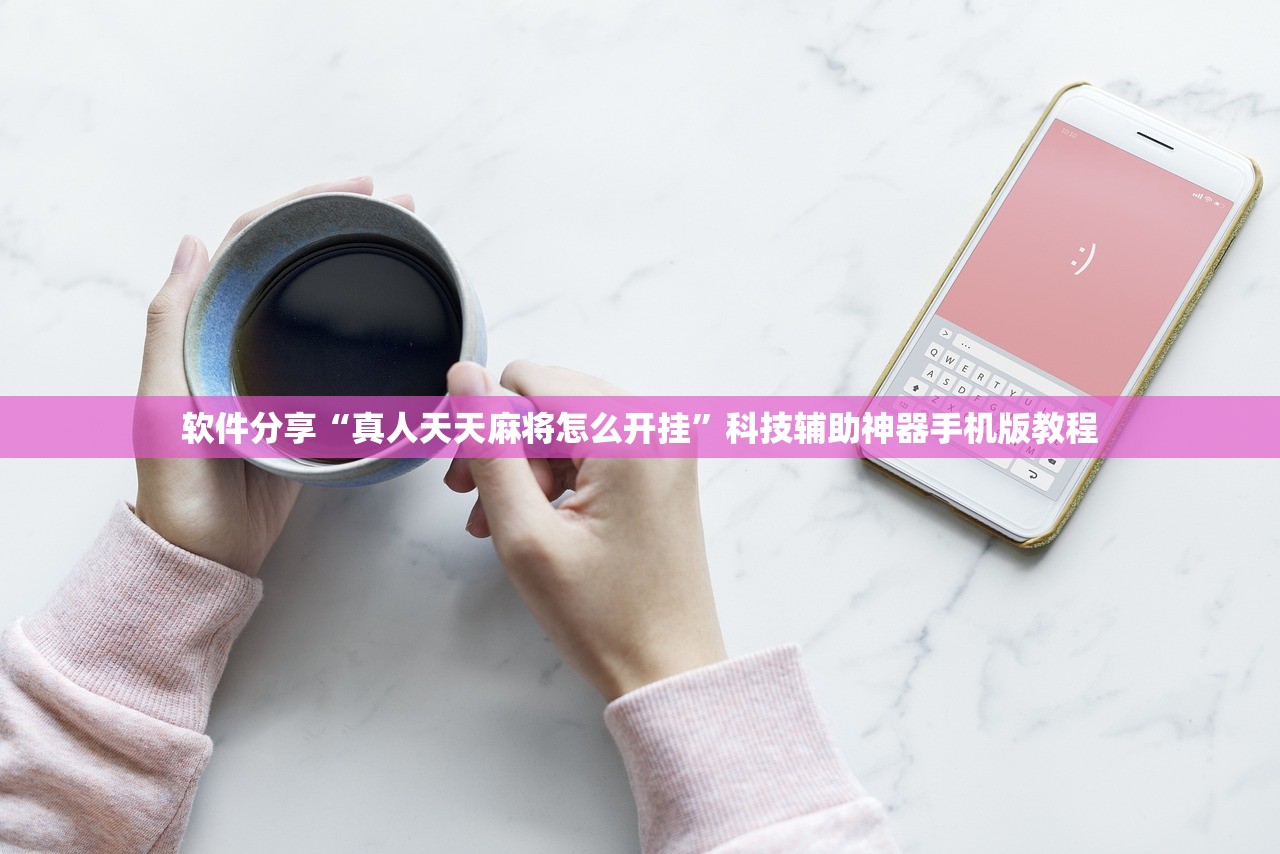 软件分享“真人天天麻将怎么开挂”科技辅助神器手机版教程